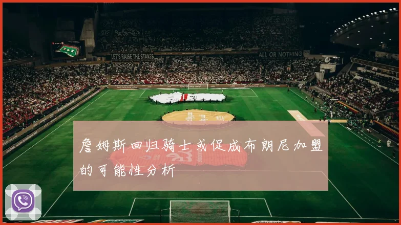 詹姆斯回归骑士或促成布朗尼加盟的可能性分析