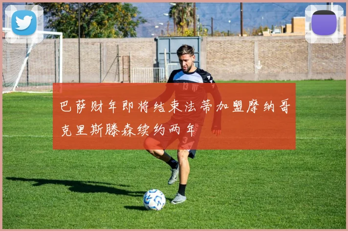 巴萨财年即将结束法蒂加盟摩纳哥克里斯滕森续约两年