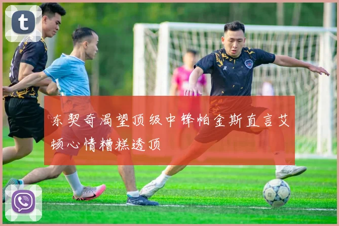 东契奇渴望顶级中锋帕金斯直言艾顿心情糟糕透顶