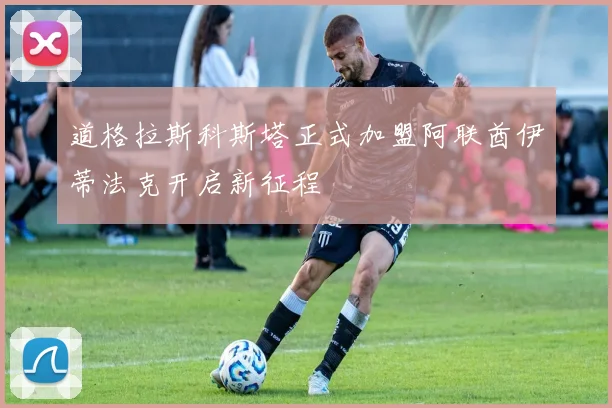 道格拉斯科斯塔正式加盟阿联酋伊蒂法克开启新征程