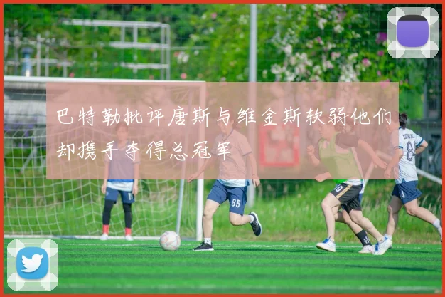 巴特勒批评唐斯与维金斯软弱他们却携手夺得总冠军